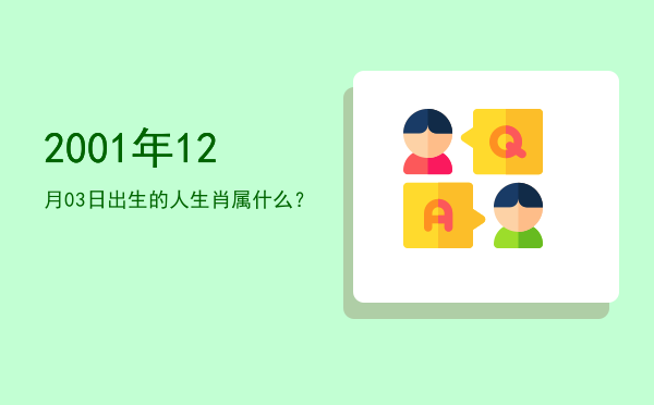 2001年12月03日出生的人生肖属什么?