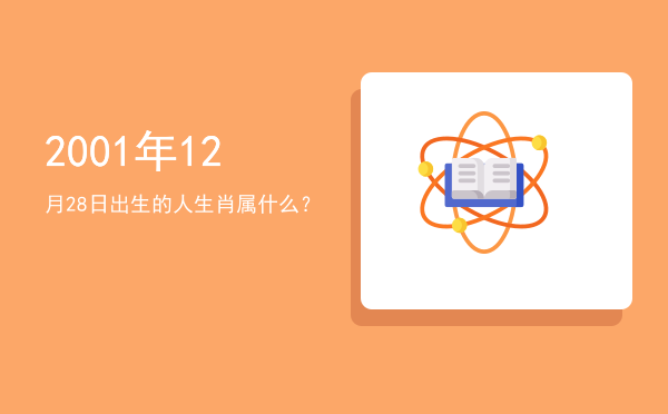 2001年12月28日出生的人生肖属什么?