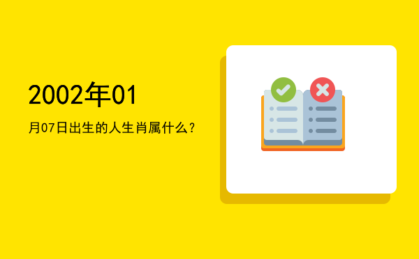2002年01月07日出生的人生肖属什么?