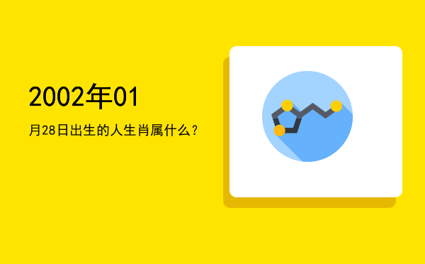 2002年01月28日出生的人生肖属什么?