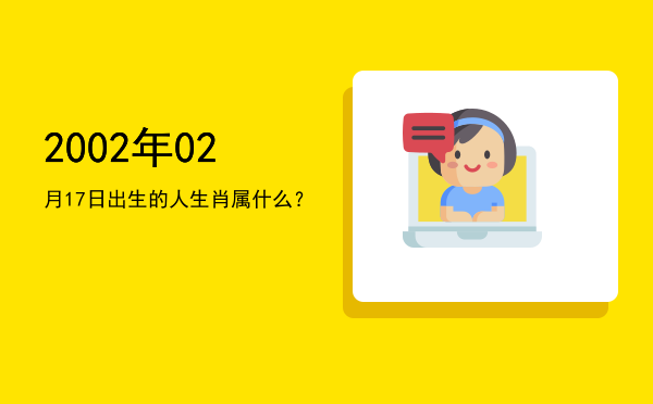 2002年02月17日出生的人生肖属什么?
