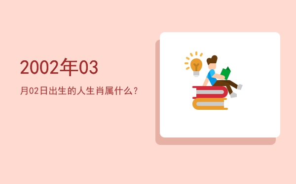 2002年03月02日出生的人生肖属什么?