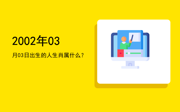 2002年03月03日出生的人生肖属什么?