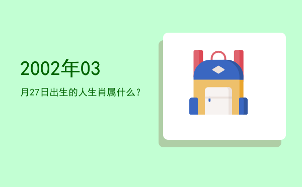 2002年03月27日出生的人生肖属什么?