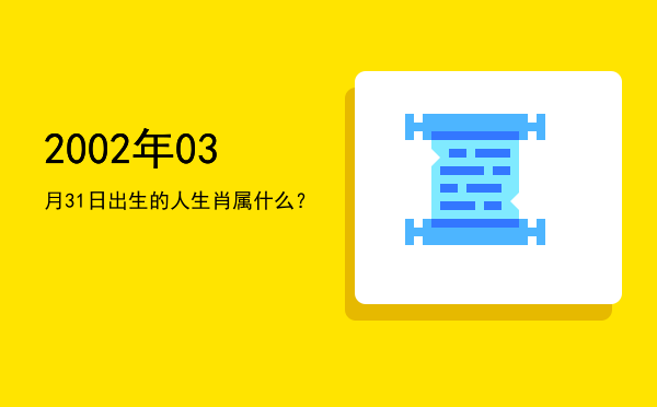 2002年03月31日出生的人生肖属什么?
