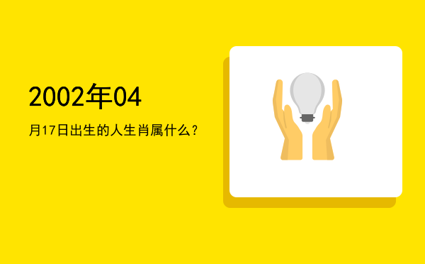 2002年04月17日出生的人生肖属什么?