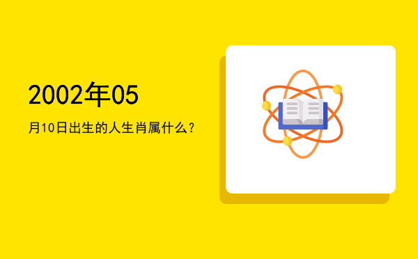 2002年05月10日出生的人生肖属什么?