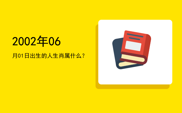 2002年06月01日出生的人生肖属什么?