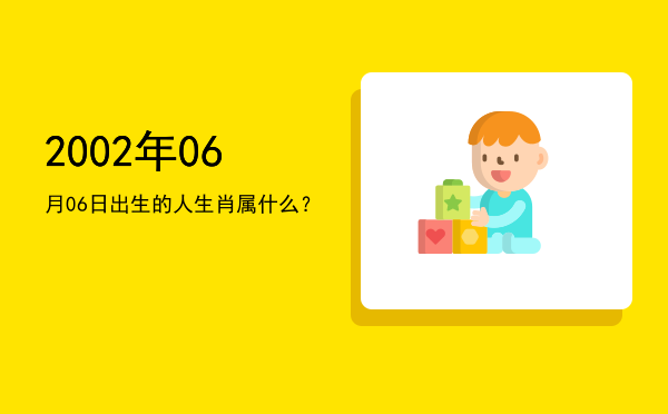 2002年06月06日出生的人生肖属什么?