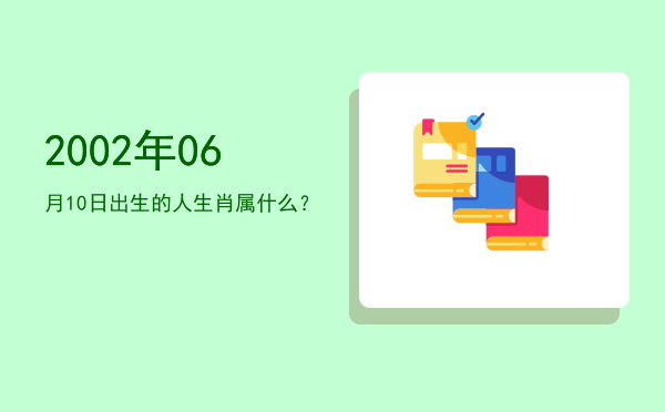 2002年06月10日出生的人生肖属什么?