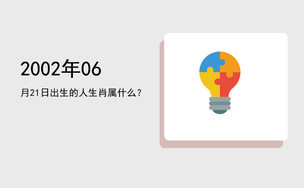 2002年06月21日出生的人生肖属什么?