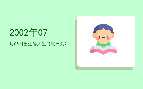 2002年07月05日出生的人生肖属什么?