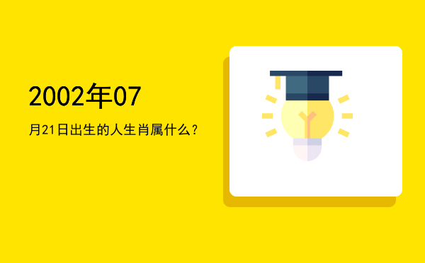 2002年07月21日出生的人生肖属什么?