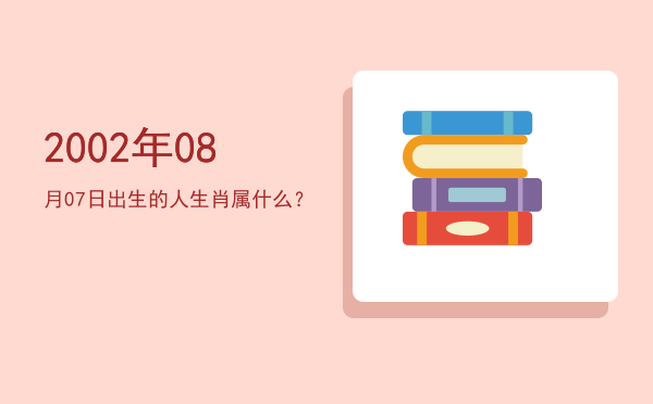 2002年08月07日出生的人生肖属什么?