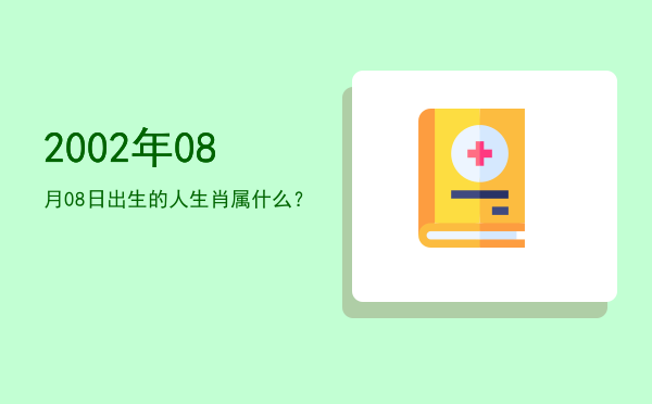 2002年08月08日出生的人生肖属什么?