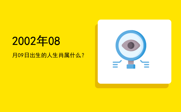 2002年08月09日出生的人生肖属什么?