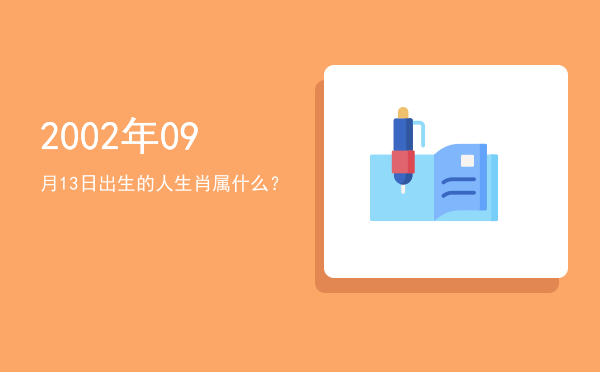 2002年09月13日出生的人生肖属什么?