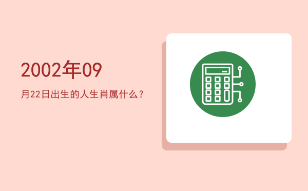 2002年09月22日出生的人生肖属什么?
