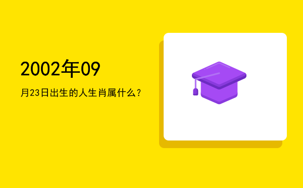 2002年09月23日出生的人生肖属什么?