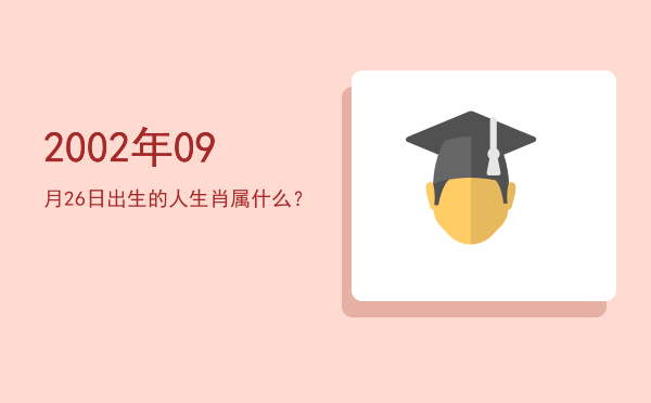 2002年09月26日出生的人生肖属什么?