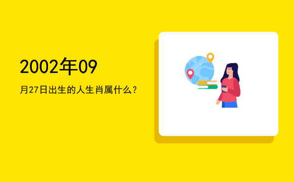 2002年09月27日出生的人生肖属什么?