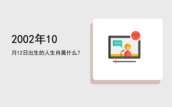 2002年10月12日出生的人生肖属什么?
