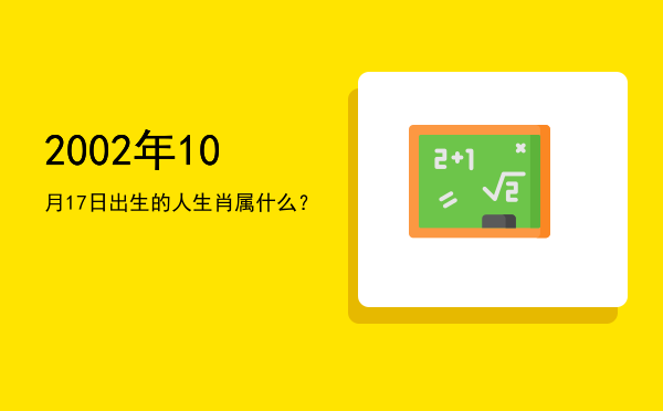 2002年10月17日出生的人生肖属什么?