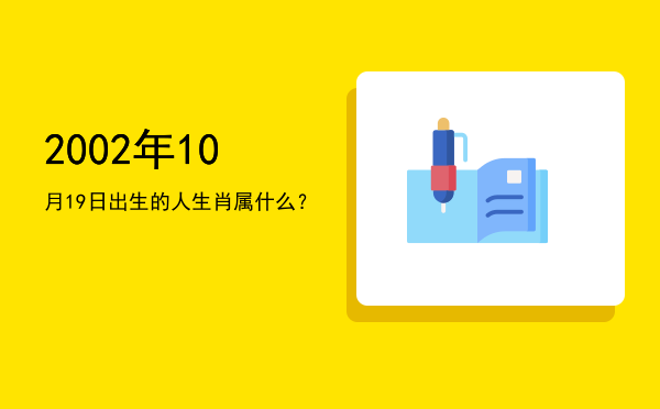 2002年10月19日出生的人生肖属什么?
