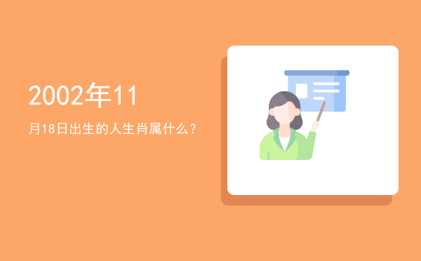 2002年11月18日出生的人生肖属什么?