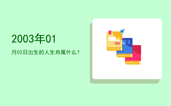 2003年01月02日出生的人生肖属什么？