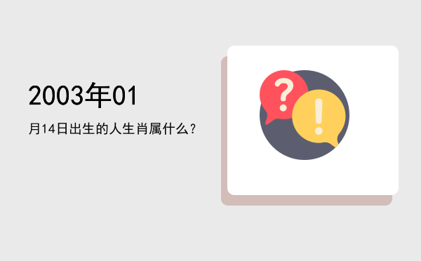 2003年01月14日出生的人生肖属什么?