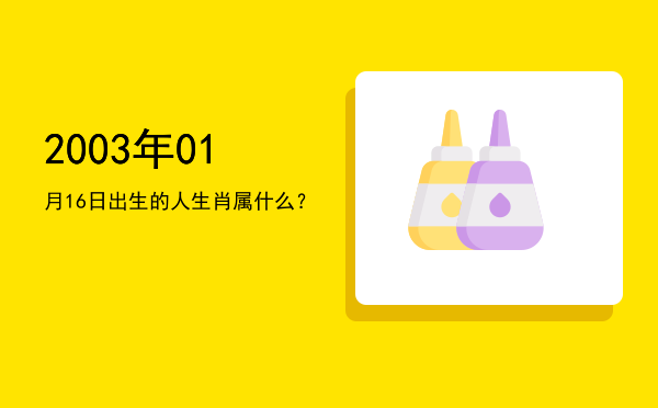 2003年01月16日出生的人生肖属什么?