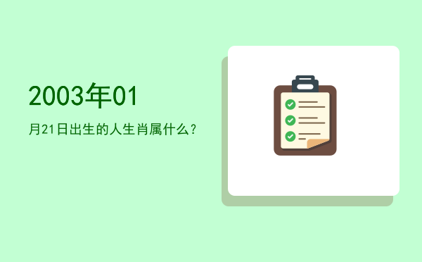 2003年01月21日出生的人生肖属什么?