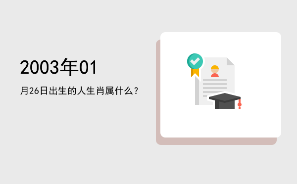 2003年01月26日出生的人生肖属什么?