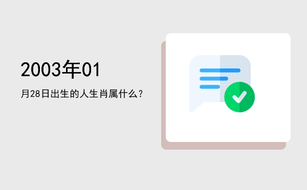 2003年01月28日出生的人生肖属什么?