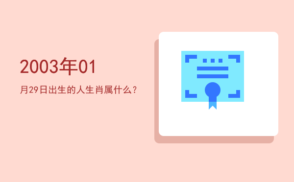 2003年01月29日出生的人生肖属什么？