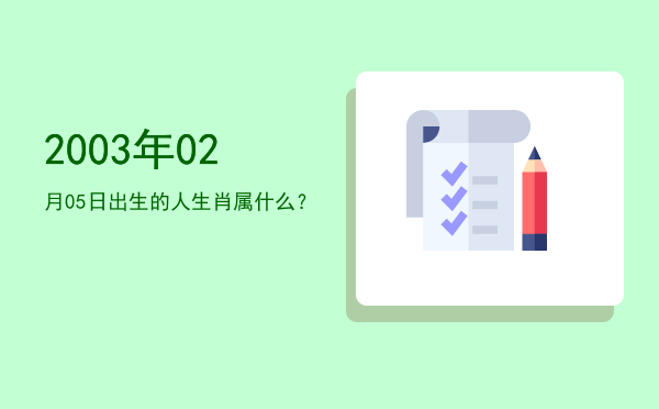 2003年02月05日出生的人生肖属什么?
