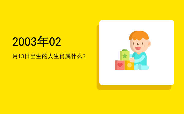 2003年02月13日出生的人生肖属什么?