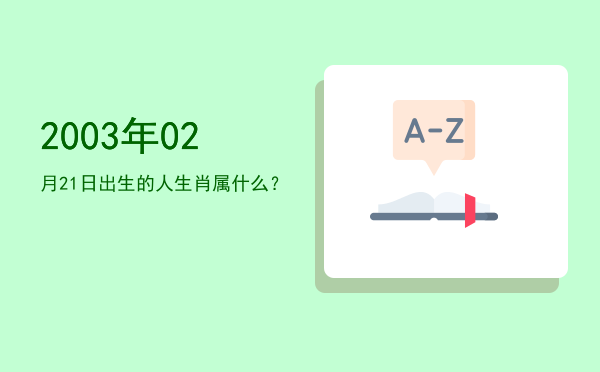 2003年02月21日出生的人生肖属什么?