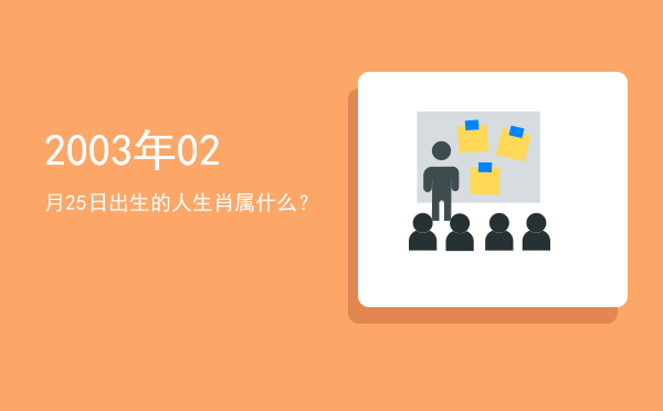 2003年02月25日出生的人生肖属什么?