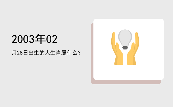 2003年02月28日出生的人生肖属什么?