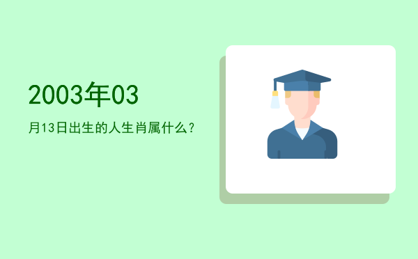 2003年03月13日出生的人生肖属什么?