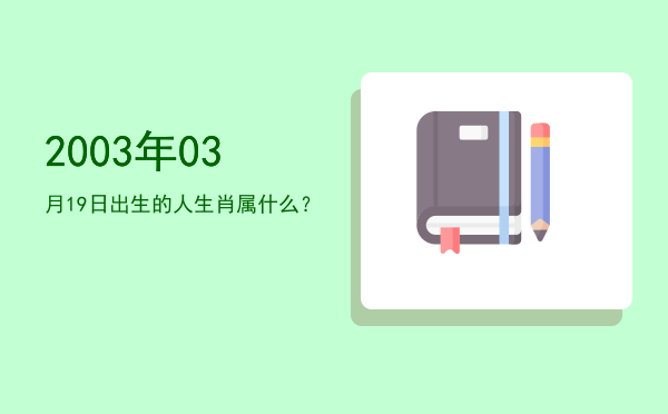 2003年03月19日出生的人生肖属什么?