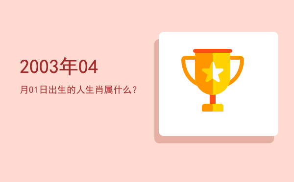 2003年04月01日出生的人生肖属什么?