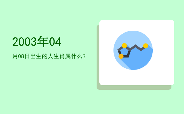 2003年04月08日出生的人生肖属什么?