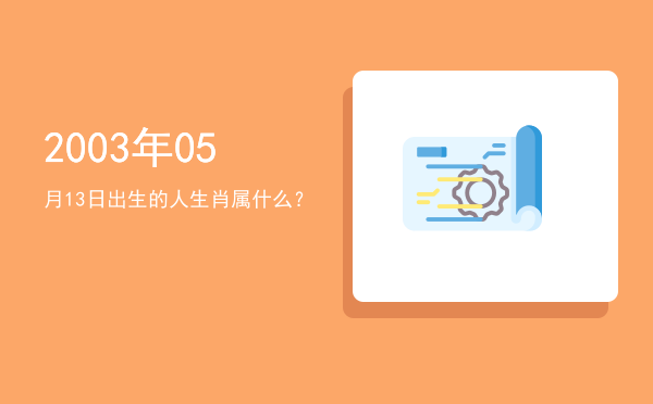 2003年05月13日出生的人生肖属什么?
