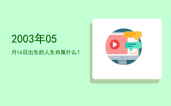 2003年05月16日出生的人生肖属什么?