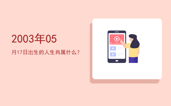 2003年05月17日出生的人生肖属什么?