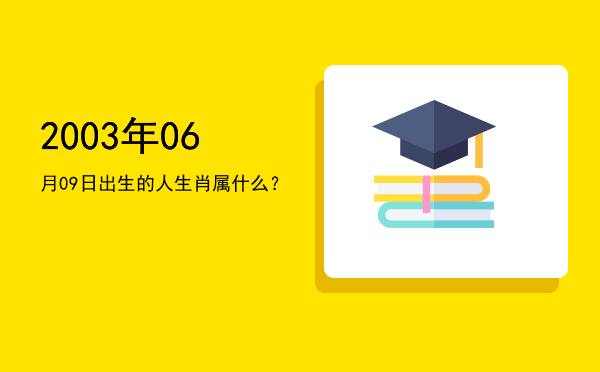 2003年06月09日出生的人生肖属什么?