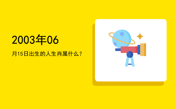 2003年06月15日出生的人生肖属什么?